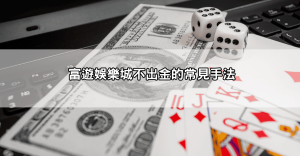 富遊娛樂城不出金內幕曝光！玩家揭露黑網慣用手法，別再上當！