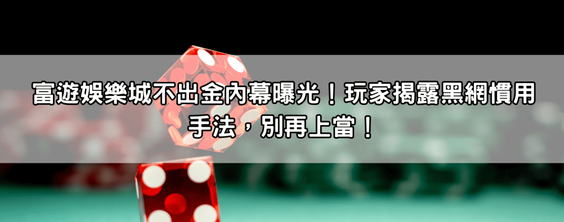 富遊娛樂城不出金內幕曝光！玩家揭露黑網慣用手法，別再上當！